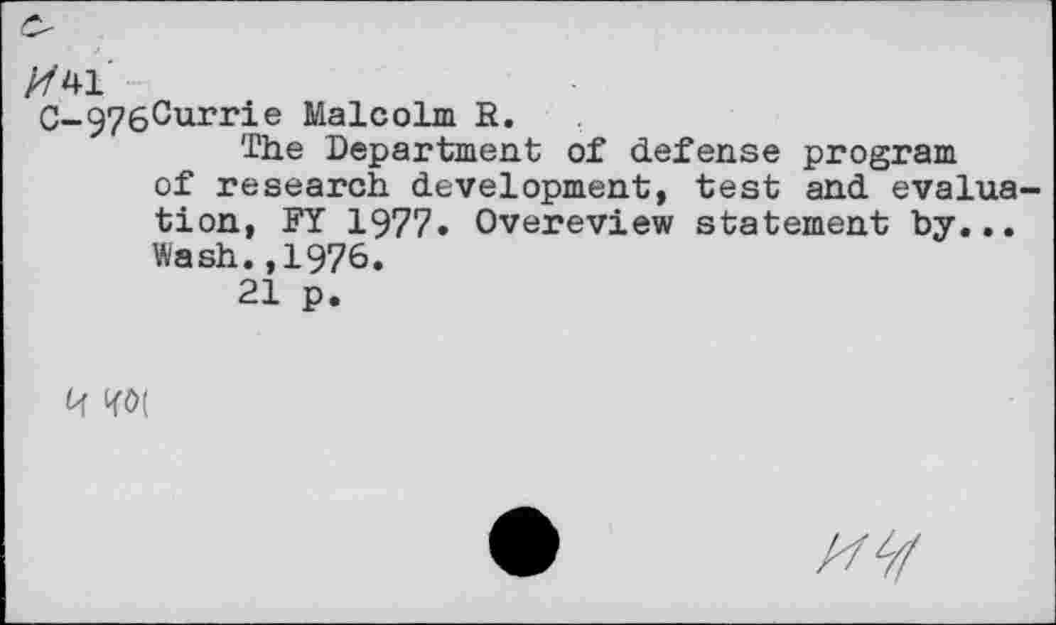 ﻿
C-976Currie Malcolm R.
The Department of defense program of research development, test and evaluation, FY 1977. Overeview statement by... Wash.,1976.
21 p.

